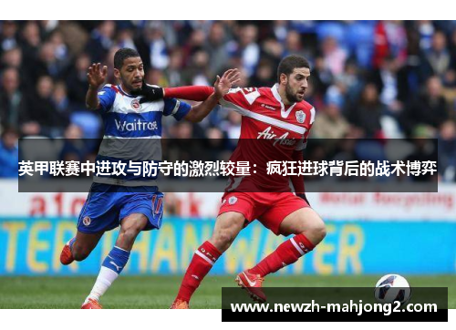 英甲联赛中进攻与防守的激烈较量：疯狂进球背后的战术博弈