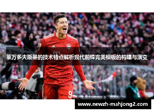 莱万多夫斯基的技术特点解析现代前锋完美模板的构建与演变