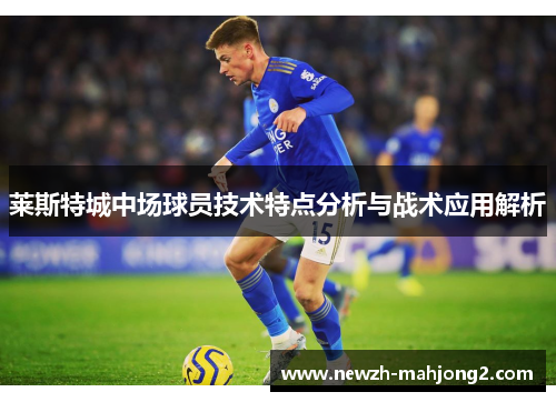 莱斯特城中场球员技术特点分析与战术应用解析