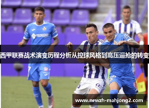 西甲联赛战术演变历程分析从控球风格到高压逼抢的转变
