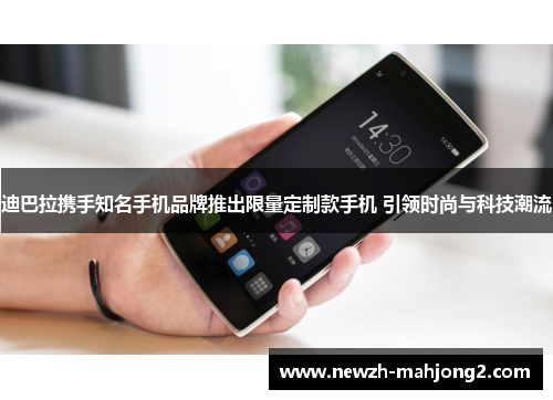 迪巴拉携手知名手机品牌推出限量定制款手机 引领时尚与科技潮流 迪巴拉携手知名手机品牌推出限量定制款手机 引领时尚与科技潮流