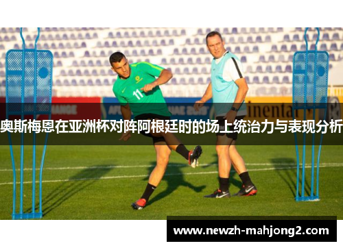 奥斯梅恩在亚洲杯对阵阿根廷时的场上统治力与表现分析