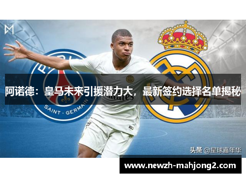 阿诺德:皇马未来引援潜力大,最新签约选择名单揭秘 阿诺德:皇马未来引援潜力大,最新签约选择名单揭秘