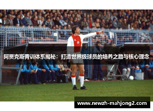 阿贾克斯青训体系揭秘：打造世界级球员的培养之路与核心理念
