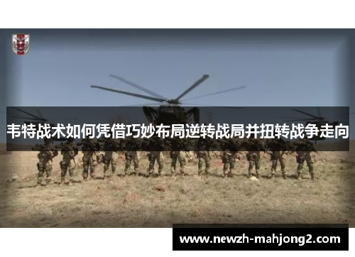 韦特战术如何凭借巧妙布局逆转战局并扭转战争走向