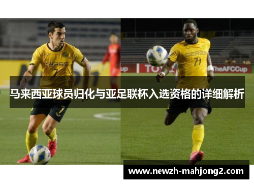 马来西亚球员归化与亚足联杯入选资格的详细解析 马来西亚球员归化与亚足联杯入选资格的详细解析