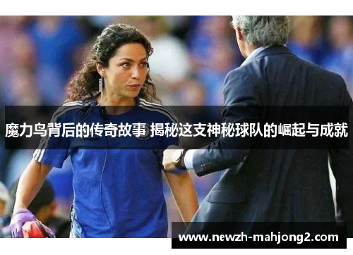 魔力鸟背后的传奇故事 揭秘这支神秘球队的崛起与成就 魔力鸟背后的传奇故事 揭秘这支神秘球队的崛起与成就