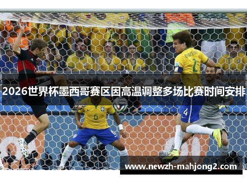 2026世界杯墨西哥赛区因高温调整多场比赛时间安排 2026世界杯墨西哥赛区因高温调整多场比赛时间安排