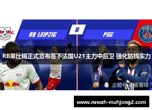 RB莱比锡正式宣布签下法国U21主力中后卫 强化防线实力 RB莱比锡正式宣布签下法国U21主力中后卫 强化防线实力
