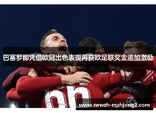 巴塞罗那凭借欧冠出色表现再获欧足联奖金追加激励 巴塞罗那凭借欧冠出色表现再获欧足联奖金追加激励