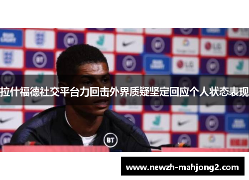 拉什福德社交平台力回击外界质疑坚定回应个人状态表现 拉什福德社交平台力回击外界质疑坚定回应个人状态表现