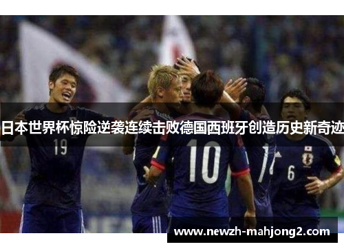 日本世界杯惊险逆袭连续击败德国西班牙创造历史新奇迹 日本世界杯惊险逆袭连续击败德国西班牙创造历史新奇迹