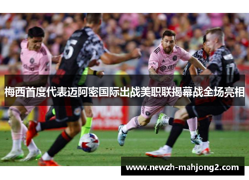 梅西首度代表迈阿密国际出战美职联揭幕战全场亮相 梅西首度代表迈阿密国际出战美职联揭幕战全场亮相