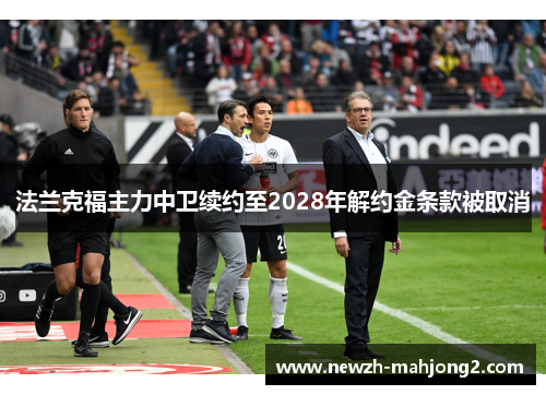 法兰克福主力中卫续约至2028年解约金条款被取消 法兰克福主力中卫续约至2028年解约金条款被取消