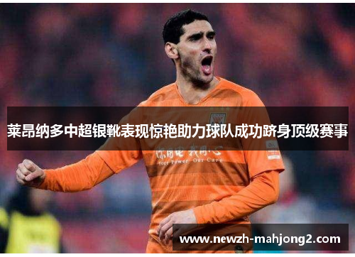 莱昂纳多中超银靴表现惊艳助力球队成功跻身顶级赛事 莱昂纳多中超银靴表现惊艳助力球队成功跻身顶级赛事