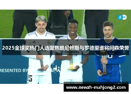 2025金球奖热门人选聚焦维尼修斯与罗德里谁将问鼎荣誉 2025金球奖热门人选聚焦维尼修斯与罗德里谁将问鼎荣誉