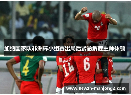 加纳国家队非洲杯小组赛出局后紧急解雇主帅休顿 