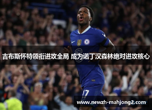 吉布斯怀特领衔进攻全局 成为诺丁汉森林绝对进攻核心