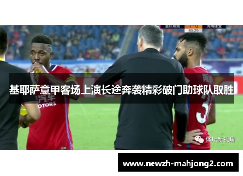 基耶萨意甲客场上演长途奔袭精彩破门助球队取胜 基耶萨意甲客场上演长途奔袭精彩破门助球队取胜