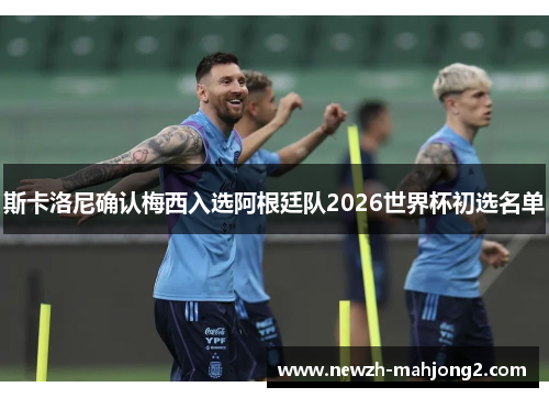 斯卡洛尼确认梅西入选阿根廷队2026世界杯初选名单