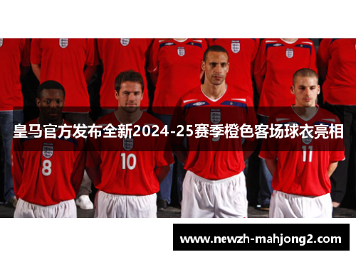 皇马官方发布全新2024-25赛季橙色客场球衣亮相