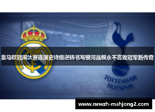 皇马欧冠淘汰赛连演史诗级逆转书写银河战舰永不言败冠军新传奇