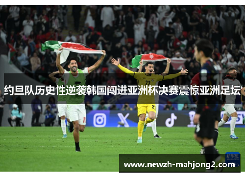 约旦队历史性逆袭韩国闯进亚洲杯决赛震惊亚洲足坛