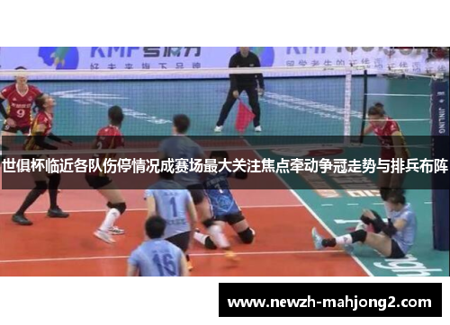 世俱杯临近各队伤停情况成赛场最大关注焦点牵动争冠走势与排兵布阵