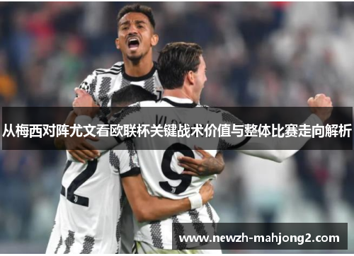 从梅西对阵尤文看欧联杯关键战术价值与整体比赛走向解析