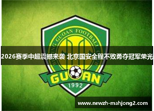 2026赛季中超震撼来袭 北京国安全程不败勇夺冠军荣光 2026赛季中超震撼来袭 北京国安全程不败勇夺冠军荣光