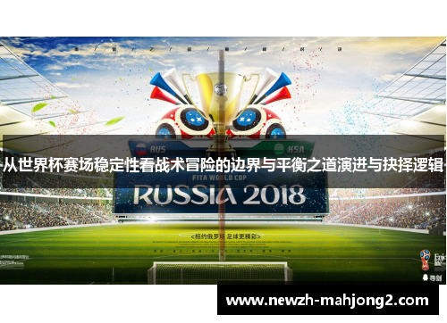 从世界杯赛场稳定性看战术冒险的边界与平衡之道演进与抉择逻辑 从世界杯赛场稳定性看战术冒险的边界与平衡之道演进与抉择逻辑