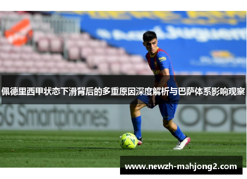 佩德里西甲状态下滑背后的多重原因深度解析与巴萨体系影响观察 佩德里西甲状态下滑背后的多重原因深度解析与巴萨体系影响观察