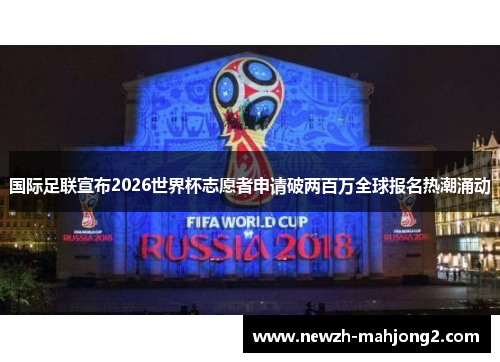 国际足联宣布2026世界杯志愿者申请破两百万全球报名热潮涌动 国际足联宣布2026世界杯志愿者申请破两百万全球报名热潮涌动