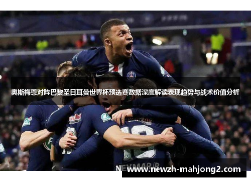 奥斯梅恩对阵巴黎圣日耳曼世界杯预选赛数据深度解读表现趋势与战术价值分析 奥斯梅恩对阵巴黎圣日耳曼世界杯预选赛数据深度解读表现趋势与战术价值分析