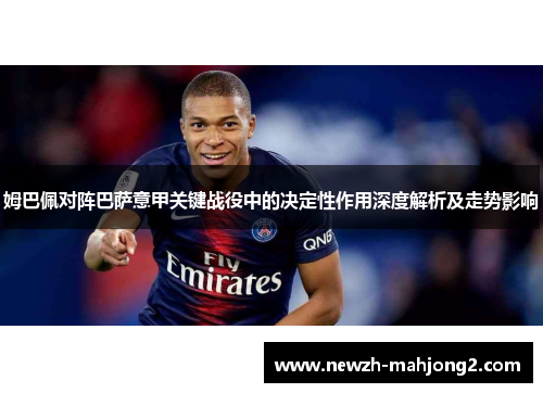 姆巴佩对阵巴萨意甲关键战役中的决定性作用深度解析及走势影响 姆巴佩对阵巴萨意甲关键战役中的决定性作用深度解析及走势影响