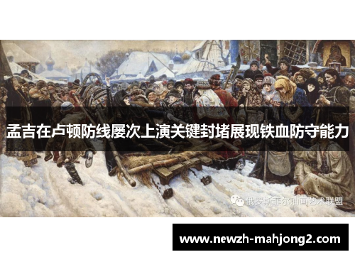 孟吉在卢顿防线屡次上演关键封堵展现铁血防守能力