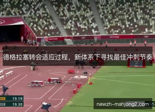 德格拉塞转会适应过程，新体系下寻找最佳冲刺节奏